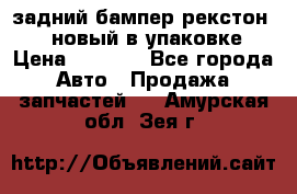 задний бампер рекстон 3   новый в упаковке › Цена ­ 8 000 - Все города Авто » Продажа запчастей   . Амурская обл.,Зея г.